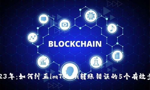 2023年：如何纠正imToken转账错误的5个有效步骤