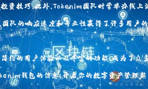   Tokenim钱包官网：轻松管理你的数字资产，超高安全性与便捷性一手掌握 / 

 guanjianci Tokenim钱包, 数字资产管理, 加密货币, 钱包安全 /guanjianci 

什么是Tokenim钱包

在当今数字化迅猛发展的时代，加密货币的使用日益普及。与此相应的，各类数字资产管理工具也应运而生。Tokenim钱包正是其中的一款，通过安全、高效的方式帮助用户管理他们的数字资产。它支持多种类型的加密货币，并为用户提供了便捷的交易体验。

安全性：如何确保你的资产安全

在选择数字钱包时，安全性无疑是最重要的考虑因素之一。Tokenim钱包采用了多重安全措施，包括端到端加密、双重身份验证以及冷存储技术。这些措施能够有效防止黑客攻击，确保用户的资产不被轻易盗取。

冷存储技术意味着大部分资产被存储在未连接互联网的环境中，这样即使黑客试图攻击在线钱包，用户的资产依旧不会受到威胁。此外，Tokenim还定期进行安全审计，以确保钱包的安全性始终处于行业领先水平。

便捷性：简化加密货币的管理

除了安全性，Tokenim钱包在用户体验上也下了很大功夫。无论是新手还是有经验的加密货币投资者，都可以轻松上手。界面直观，操作流畅，让用户可以快速完成各种交易。

用户可以通过几一步骤轻松创建自有钱包，并且迅速进行资产的存取与转账，这大大简化了用户的操作流程。此外，Tokenim钱包支持多种语言，进一步提升了全球用户的使用便利性。

多种功能：超越传统钱包

Tokenim钱包不仅仅提供了基本的资产存储功能，它还整合了多种高效且实用的功能。例如，用户可以通过钱包直接参与去中心化金融（DeFi）交易，获得更高的投资回报。同时，它也支持与各类DApp（去中心化应用）连接，让用户可以在不同的区块链平台上自由交易。

另一个非常实用的功能是交易记录查询。用户可以随时查看自己的交易历史，帮助他们更好地管理资产。此外，Tokenim钱包还提供实时市场行情，让用户随时掌握市场动态，做出更明智的投资决策。

社区与支持：用户的声音

Tokenim钱包的成功离不开活跃的用户社区。通过社交媒体和在线论坛，用户可以互相交流使用经验，分享最新行情和投资技巧。此外，Tokenim团队时常举办线上活动与社区活动，增加用户的参与感和活跃度。

在客服支持方面，Tokenim钱包也做得相当到位。无论是通过在线聊天、邮件，还是社交媒体，用户都可以迅速获得帮助。团队的响应速度和专业性赢得了许多用户的信赖。

总结：选择Tokenim钱包的理由

对于想要进入加密货币世界的用户来说，选择一个安全且便捷的钱包至关重要。Tokenim钱包凭借其顶尖的安全技术、简约的用户体验以及丰富的功能，成为了众多用户的首选。不论你是入门级用户，还是资深的投资者，Tokenim钱包都能满足你的需求，助力你的数字资产管理之旅。

无论你是想要购买、出售，还是存储你的加密资产，Tokenim钱包都能提供一站式服务。不妨访问官网，了解更多关于Tokenim钱包的信息，开启你的数字资产管理新篇章。