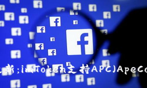 2023年最新更新：imToken支持APC（ApeCoin）如何操作？