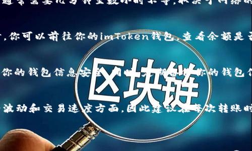 给imToken钱包充入0.0008 ETH，看似是一个简单的操作，但在实际操作中，我们需要关注几个重要步骤，确保交易顺利完成，同时避免出错。

准备工作
在进行任何加密货币转账之前，首先需要确保你拥有足够的ETH作为转账的基础。ETH不仅用于转移资产，还要支付网络交易费用（Gas费）。推荐在转账之前检查你的账户余额以及当前的Gas费情况，尽量在网络繁忙时避免高交易费用。但一般而言，0.0008 ETH的转账本身不会造成太大的经济压力，只需关注交易费用的变化。

获取imToken钱包地址
接下来，需要确定你要转账的目标imToken钱包地址。确保你复制地址时没有任何错误，因为区块链的交易是不可逆的，一旦转账发送到错误的地址，资金将无法找回。在imToken钱包中，你可以轻松找到你的钱包地址，通常是在钱包界面上会显示你的ETH地址。在进行转账之前，建议进行一次粘贴后，查看钱包地址是否与显示的地址一致。尤其是那些长串的地址，难免会有错误发生。

在交易平台进行转账
假设你已经在交易平台（如Binance, Huobi等）购买了ETH，并希望将0.0008 ETH转至你的imToken钱包。在交易平台中，进入提现页面，选择ETH作为提现资产。这时，输入你刚才从imToken钱包复制的地址，并在数额框内输入0.0008。但别忘了留出Gas费用，确保你输入的金额是可以覆盖所有费用后的实际数额。

确认信息无误后提交
在确认所有信息正确无误后，提交交易请求。大部分交易平台会要求你进行二次验证，确保是你本人在进行操作。当你完成二次验证后，系统将处理你的提现请求。此过程通常需要几分钟至数小时不等，取决于网络的繁忙程度。在此期间，你可以保持关注你的交易记录，确认转账进度。大多数平台也会提供一个交易ID，你可以利用这个ID在以太坊区块浏览器上查询交易状态。

监测交易状态
在区块链的环境中，确认交易是否成功最便捷的方法就是通过区块浏览器。输入你的交易ID，查看交易的确认数量和状态信息。如果一切顺利，终会显示交易已确认。这时，你可以前往你的imToken钱包，查看余额是否已到账。如果长时间未到账，可以联络交易平台客服进行查询，但一般情况下，交易在网络确认后会迅速到账。

后续检查与安全措施
成功转账后，建议在imToken钱包内对余额和交易记录进行一次检查，以确保所有信息一致。再者，要保持良好的安全习惯，保护好你的私钥和助记词，及时更新APP，确保你的钱包信息安全。同时，定期备份你的钱包信息，避免由于设备故障导致资产丢失。对于大额资产，可以考虑使用冷钱包存储，提升资金的安全性。

总结
给imToken钱包充0.0008 ETH并不是一件复杂的事，但任何时候都需要认真对待每一步，确保信息的准确性，以避免因小失大。加密货币世界充满了变化，尤其是在价格波动和交易速度方面，因此建议在每次转账时都保持警惕，仔细核对每条信息。

这是给imToken钱包充ETH的基本流程，希望对你有所帮助！无论何时进行加密资产转账，保持谨慎，做好准备，才能使每一次交易顺利完成。