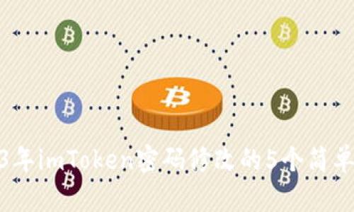 2023年imToken密码修改的5个简单步骤