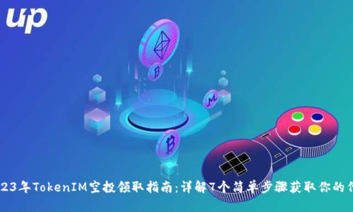2023年TokenIM空投领取指南：详解7个简单步骤获取你的代币