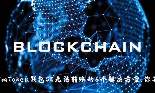 2023年ImToken钱包SE无法转账的6个解决方案，你不可错过！