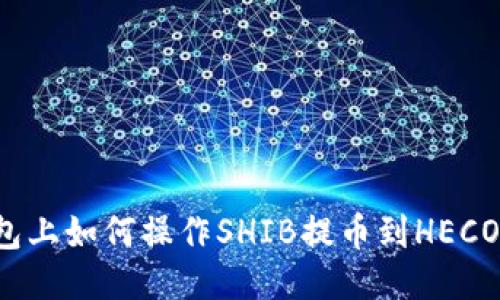 2023年TP钱包上如何操作SHIB提币到HECO链的详细指南