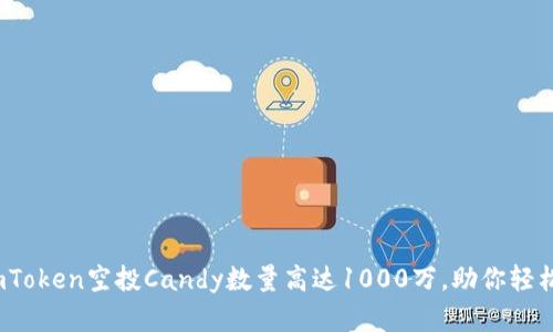 揭秘：2023年imToken空投Candy数量高达1000万，助你轻松获取加密资产！