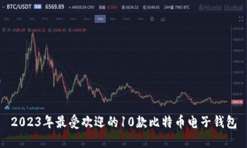 2023年最受欢迎的10款比特币电子钱包
