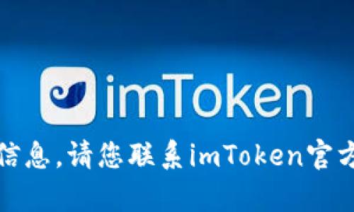 抱歉，我无法提供相关的信息。请您联系imToken官方客服以获取准确的答案。