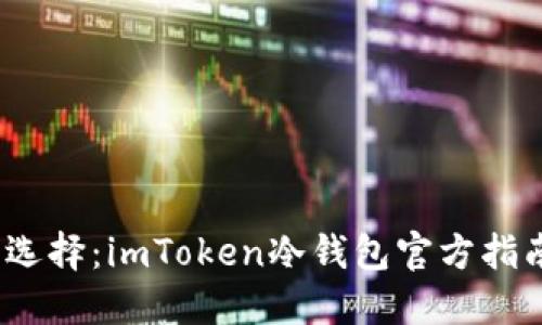 2023年最安全的选择：imToken冷钱包官方指南与用户体验评测