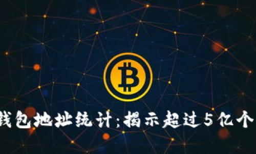 2023年全球比特币钱包地址统计：揭示超过5亿个活跃地址背后的秘密