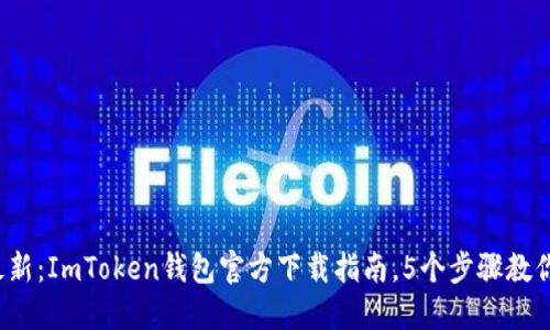 2023年最新：ImToken钱包官方下载指南，5个步骤教你安全下载