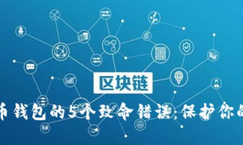 避免比特币钱包的5个致命错误：保护你的数字资产