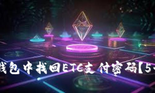 2023年如何在Tokenim钱包中找回ETC支付密码？5个简单步骤助您轻松恢复