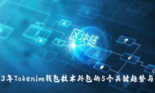 2023年Tokenim钱包技术外包的5个关键趋势与指南