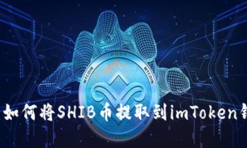 2023年最新教程：如何将SHIB币提取到imToken钱包，完全操作指南