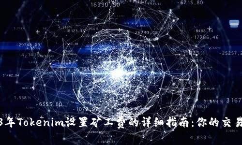 2023年Tokenim设置矿工费的详细指南：你的交易成本