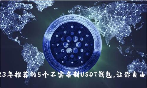 2023年推荐的5个不实名制USDT钱包，让你自由交易