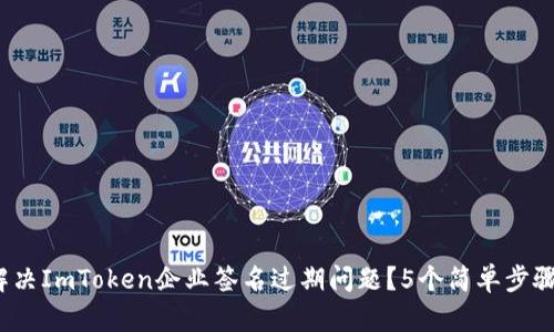 2023年如何解决ImToken企业签名过期问题？5个简单步骤帮你快速恢复
