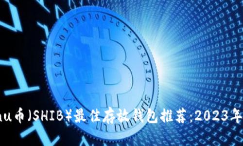 Shiba Inu币（SHIB）最佳存放钱包推荐：2023年用户指南