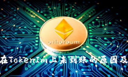 波场TRX在TokenIm上未到账的原因及解决方法