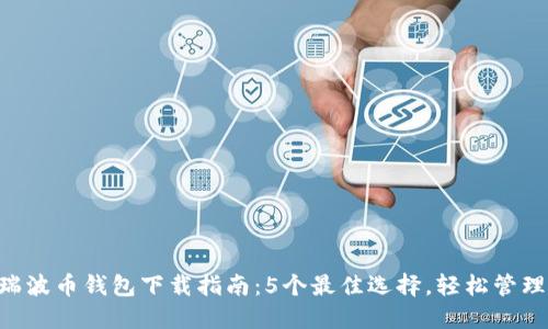 2023年瑞波币钱包下载指南：5个最佳选择，轻松管理你的XRP
