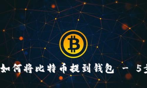 详细指南：如何将比特币提到钱包 - 5步轻松完成