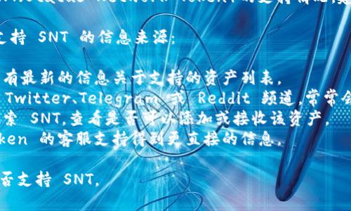 目前，ImToken 钱包支持多种数字资产，但关于 SNT（Status Network Token）的支持情况，建议你直接查阅 ImToken 的官方资源或社区更新。

以下是一些建议可以帮助你确认 ImToken 是否支持 SNT 的信息来源：

1. **官方网站**: 访问 ImToken 的官网，通常会有最新的信息关于支持的资产列表。
2. **社区与社交媒体**: 查看 ImToken 的官方 Twitter、Telegram 或 Reddit 频道，常常会有最新的公告。
3. **应用内查询**: 在 ImToken 钱包内，尝试搜索 SNT，查看是否可以添加或接收该资产。
4. **用户支持**: 如果仍有疑问，可以通过 ImToken 的客服支持得到更直接的信息。

跟随这些步骤，你应该能够确认 ImToken 当前是否支持 SNT。