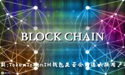 2023年最新：TokenTokenIM钱包是否会清退大陆用户的全面分析