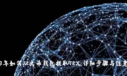 2023年如何从火币钱包提取TRX：详细步骤与注意事项