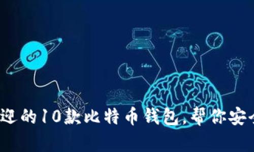 2023年最受欢迎的10款比特币钱包，帮你安全存储数字资产