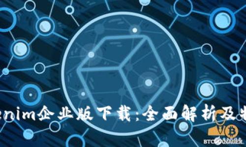 2023年Tokenim企业版下载：全面解析及特色功能介绍
