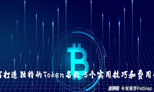 如何打造独特的Token名称：5个实用技巧和费用解析