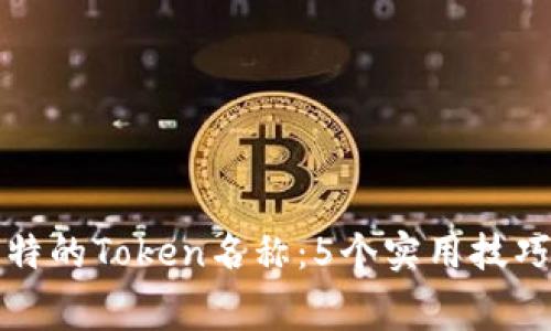 如何打造独特的Token名称：5个实用技巧和费用解析
