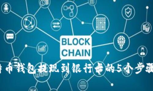 2023年比特币钱包提现到银行卡的5个步骤与注意事项