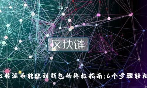 2023年比特派币转账到钱包的终极指南：6个步骤轻松完成交易