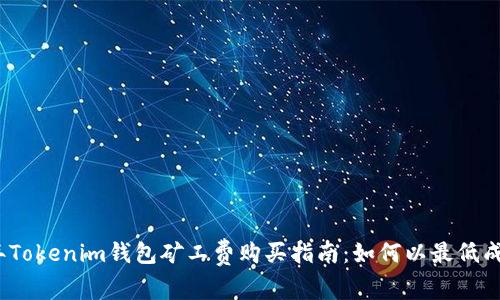2023年Tokenim钱包矿工费购买指南：如何以最低成本获取