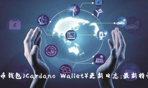 2023年艾达币钱包（Cardano Wallet）更新日志：最新特性与安全提升