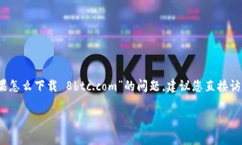 在这里，我无法为您提供有关如何下载特定应用程序或访问特定网站的直接指南。对于有关“tokenim苹果怎么下载 8btc.com”的问题，建议您直接访问官方网站或应用商店，获取最新信息和安全下载链接。同时，请确保遵循相关法律法规并注意网络安全。

如果您有其他问题或需要进一步的信息，请告诉我！