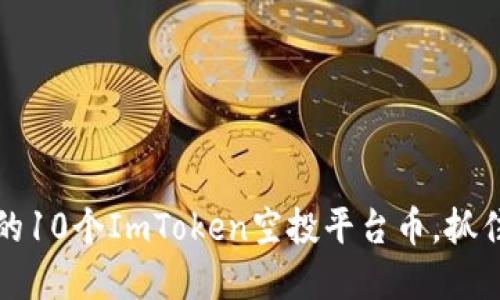 2023年最值得关注的10个ImToken空投平台币，抓住机会获得丰厚收益！