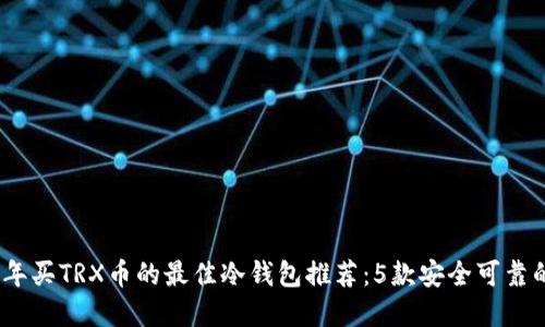 2023年买TRX币的最佳冷钱包推荐：5款安全可靠的选择
