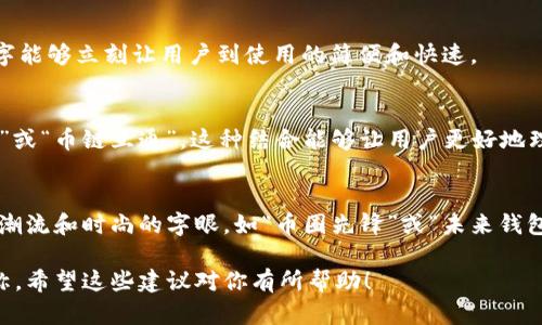 在选择imToken钱包名称时，可以考虑以下几个方向，以确保名称既具吸引力又能够反映钱包的特点和功能。

1. 
名字尽量短小精悍，能够一目了然地传达出imToken的功能和特点。例如，可以使用“Token管理宝”或“数字货币轻松链”，这样的名字便于用户记忆和传播。

2. 体现安全性
安全性是数字钱包的重要特点，可以选择一些体现安全感的词汇，比如“保值钱包”或“安全通行证”。这类名称可以给用户一种安心的感觉，增强对钱包的信任度。

3. 强调易用性
简单易用是imToken的亮点之一，名称中可以包含“易”字，比如“钱易通”或者“易币通”。这样的名字能够立刻让用户到使用的简便和快速。

4. 结合区块链特性
imToken钱包的核心是区块链，名称中可以不可或缺地融入与区块链相关的词汇，比如“链宝钱包”或“币链互通”。这种结合能够让用户更好地理解钱包的背景和机构，还有助于吸引该领域的用户。

5. 吸引目标用户
在为imToken钱包命名时，还要考虑目标用户的需求和特点。如果主要面向年轻用户，可以使用更潮流和时尚的字眼，如“币圈先锋”或“未来钱包”。如果目标是较为成熟的用户群体，名称可以显得更为稳重，如“智能资产管理器”或“财富密码”。

通过以上几点思考，可以为imToken钱包找到一个既符合用户需求，又富有吸引力和辨识度的名称。希望这些建议对你有所帮助！