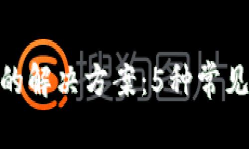 imToken无法使用的解决方案：5种常见问题及其解决方法