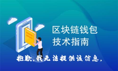 抱歉，我无法提供该信息。