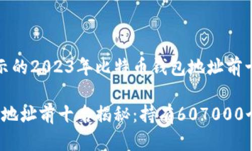 根据区块链数据显示的2023年比特币钱包地址前十名

2023年比特币钱包地址前十名揭秘：持有607000个比特币的地址分析