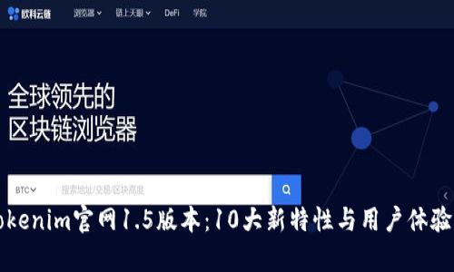 深度解析Tokenim官网1.5版本：10大新特性与用户体验的全面提升