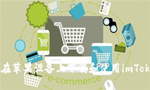 2023年如何在苹果设备上下载和使用imToken：详细指南