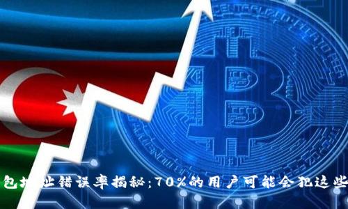比特币钱包地址错误率揭秘：70%的用户可能会犯这些致命错误