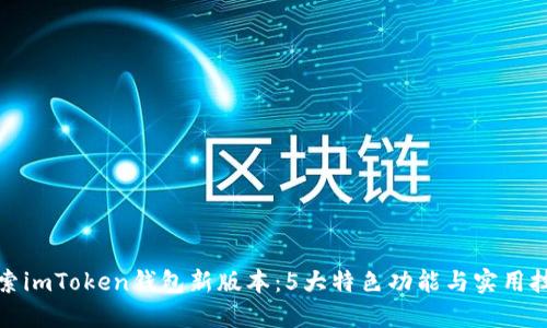 探索imToken钱包新版本：5大特色功能与实用技巧