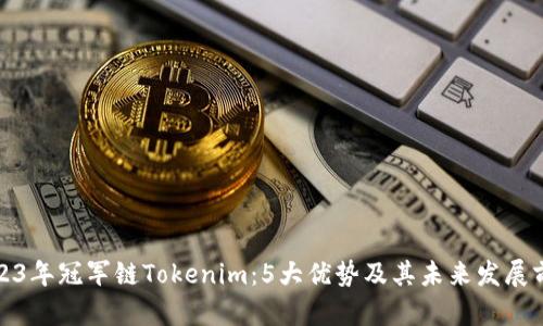2023年冠军链Tokenim：5大优势及其未来发展前景