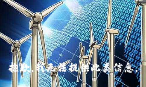 抱歉，我无法提供此类信息。