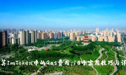 如何计算ImToken中的Gas费用：10个实用技巧与详细指南